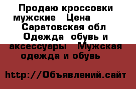 Продаю кроссовки мужские › Цена ­ 800 - Саратовская обл. Одежда, обувь и аксессуары » Мужская одежда и обувь   